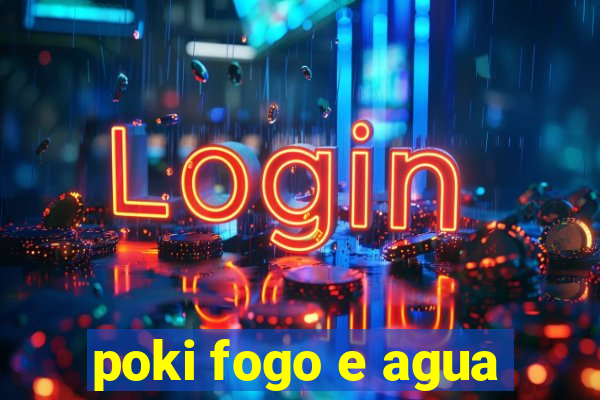 poki fogo e agua